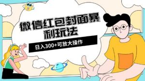 微信红包封面日入300+，全新全平台玩法【揭秘】-新手副业项目