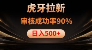 虎牙拉新项目，审核通过率90%，日入1000+-新手副业项目