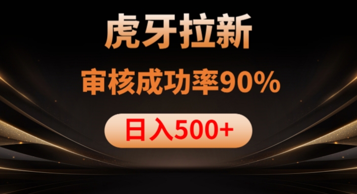 虎牙拉新项目，审核通过率90%，日入1000+-新手副业项目