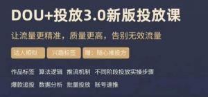 dou+豆荚投放实操课3.0新版，让流量更精准，质量更高，告别无效流量-新手副业项目