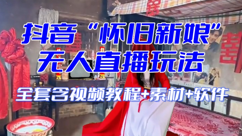 抖音最新最火【怀旧新娘】无人直播整蛊互动玩法（含全套开播教程+软件+视频素材+音效）-新手副业项目