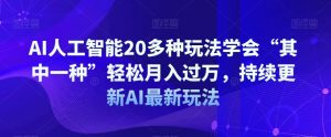 AI人工智能20多种玩法学会“其中一种”轻松月入过万，持续更新AI最新玩法-新手副业项目