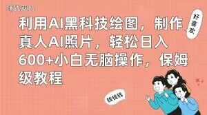 利用AI黑科技绘图，制作真人AI照片，轻松日入600+小白无脑操作，保姆级教程【揭秘】-新手副业项目