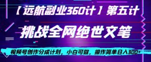 视频号创作分成之挑战全网绝世文笔，小白可做，操作简单日入300+【揭秘】-新手副业项目