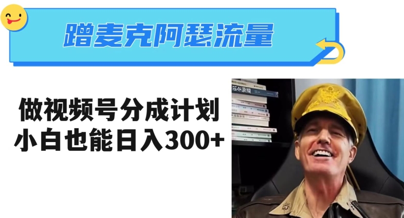 蹭麦克阿瑟热点，做视频号分成计划，小白三分钟一条日入300+【揭秘】-新手副业项目