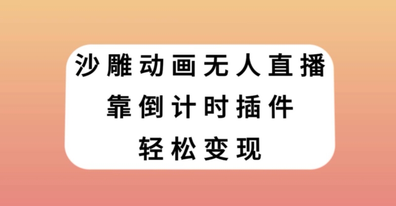 沙雕动画无人直播，靠倒计时插件轻松变现【揭秘】-新手副业项目