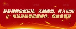 多多视频全新玩法，无脑搬运，月入10000，可以多账号批量操作，收益会更多【揭秘】-新手副业项目
