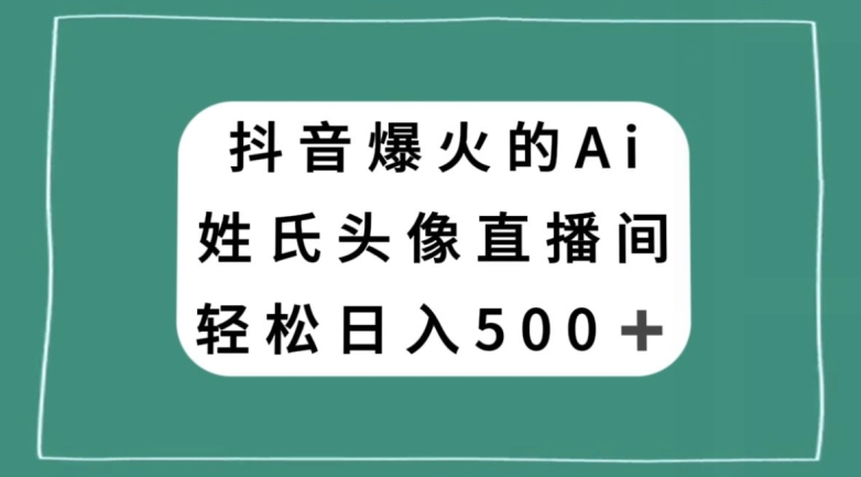 抖音爆火的AI姓氏头像直播，轻松日入500＋-新手副业项目