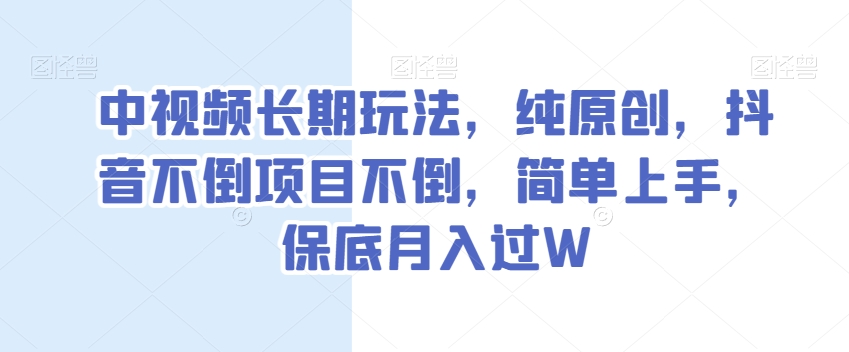 中视频长期玩法，纯原创，抖音不倒项目不倒，简单上手，保底月入过W【揭秘】-新手副业项目