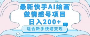 最新快手ai绘画做情感号日入200+玩法【详细教程】【揭秘】-新手副业项目