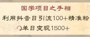 国学项目新玩法利用抖音引流精准国学粉日引100单人单日变现1500【揭秘】-新手副业项目
