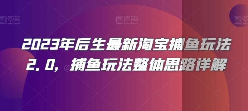 2023年后生最新淘宝捕鱼玩法2.0，捕鱼玩法整体思路详解-新手副业项目