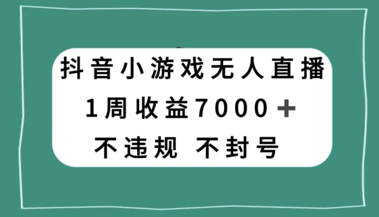 抖音小游戏无人直播，不违规不封号1周收益7000+，官方流量扶持【揭秘】-新手副业项目