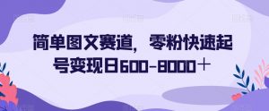 简单图文赛道，零粉快速起号变现日600-8000＋-新手副业项目