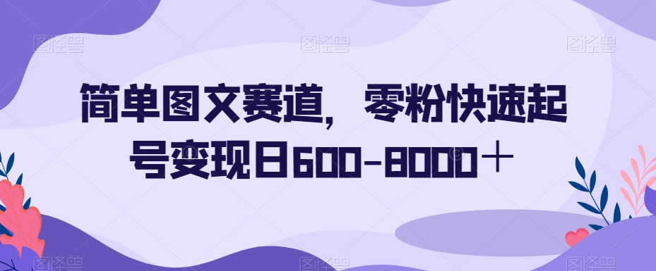 简单图文赛道，零粉快速起号变现日600-8000＋-新手副业项目