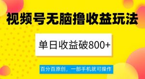 视频号无脑撸收益玩法，单日收益破800+，百分百原创，一部手机就可操作【揭秘】-新手副业项目