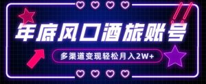 年底大风口旅游赛道酒旅账号，多渠道变现，小白也能月入2W+【揭秘】-新手副业项目