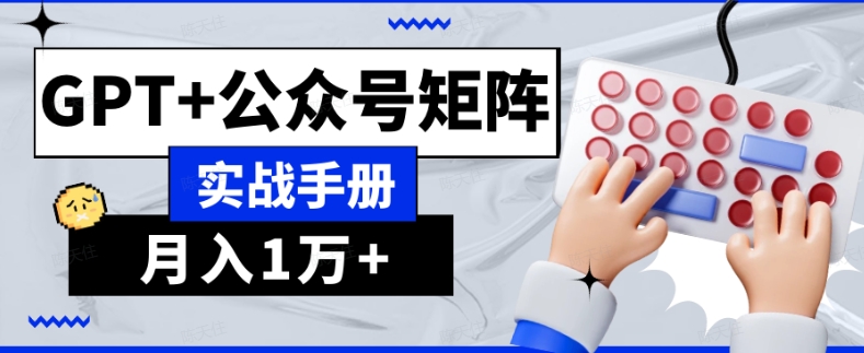 AI流量主系统课程基础版1.0，GPT+公众号矩阵实战手册【揭秘】-新手副业项目