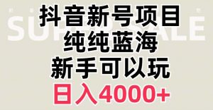 抖音蓝海赛道，必须是新账号，日入4000+【揭秘】-新手副业项目