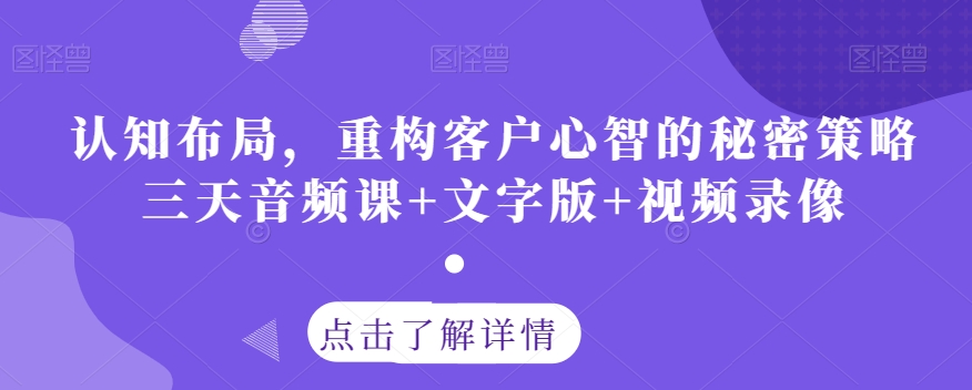 认知布局，重构客户心智的秘密策略三天音频课+文字版+视频录像-新手副业项目