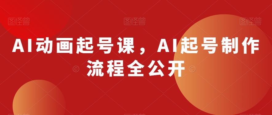 AI动画起号课，AI起号制作流程全公开-新手副业项目