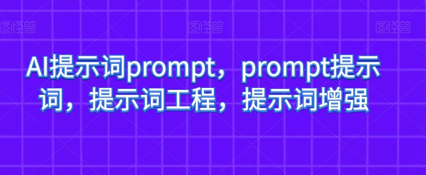 AI提示词prompt，prompt提示词，提示词工程，提示词增强-新手副业项目