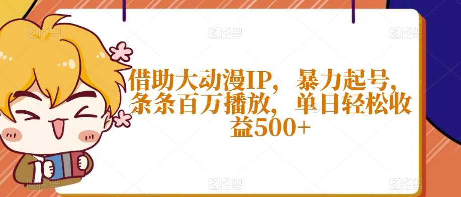 借助大动漫IP，暴力起号，条条百万播放，单日轻松收益500+【揭秘】-新手副业项目