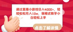 通过直播小游戏日入4000+，轻轻松松月入10w，保姆式教学小白轻松上手【揭秘】-新手副业项目