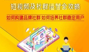 短视频及社群运营全攻略，如何构建品牌社群如何培养社群稳定用户-新手副业项目