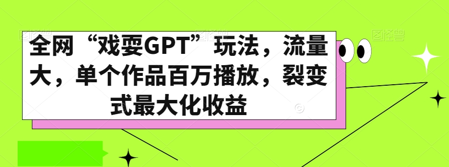全网“戏耍GPT”玩法，流量大，单个作品百万播放，裂变式最大化收益【揭秘】-新手副业项目