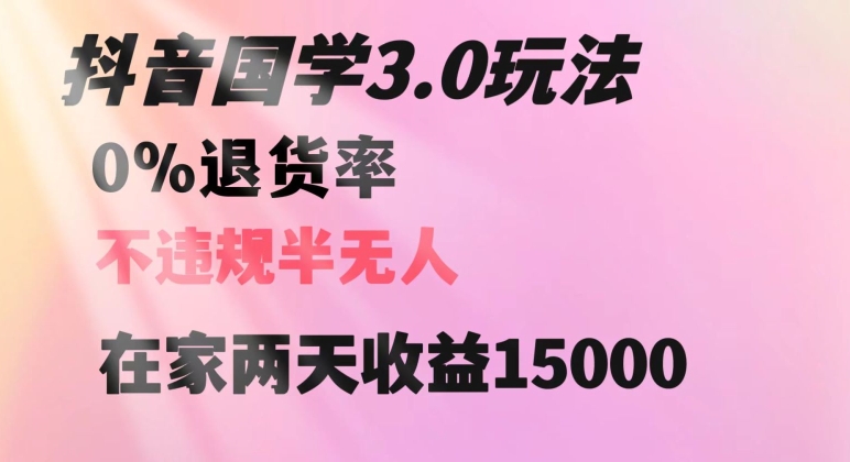 抖音国学玩法，两天收益1万5没有退货一个人在家轻松操作【揭秘】-新手副业项目