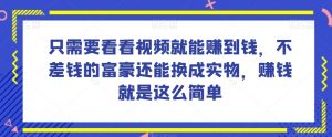谁做过这么简单的项目？只需要看看视频就能赚到钱，不差钱的富豪还能换成实物，赚钱就是这么简单！【揭秘】-新手副业项目