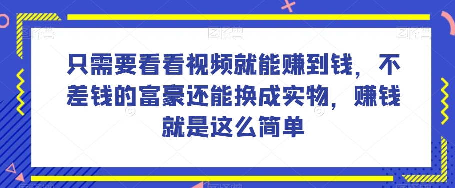 谁做过这么简单的项目？只需要看看视频就能赚到钱，不差钱的富豪还能换成实物，赚钱就是这么简单！【揭秘】-新手副业项目