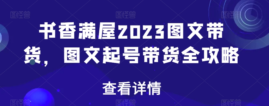 书香满屋2023图文带货，图文起号带货全攻略-新手副业项目