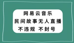 网易云民间故事无人直播，零投入低风险、人人可做【揭秘】-新手副业项目