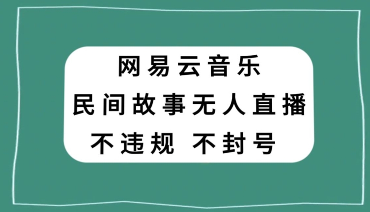 网易云民间故事无人直播，零投入低风险、人人可做【揭秘】-新手副业项目