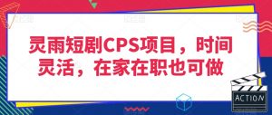 灵雨短剧CPS项目，时间灵活，在家在职也可做-新手副业项目