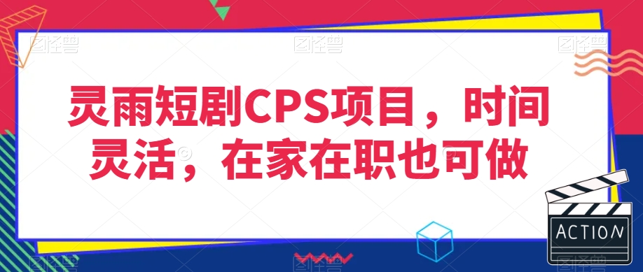 灵雨短剧CPS项目，时间灵活，在家在职也可做-新手副业项目