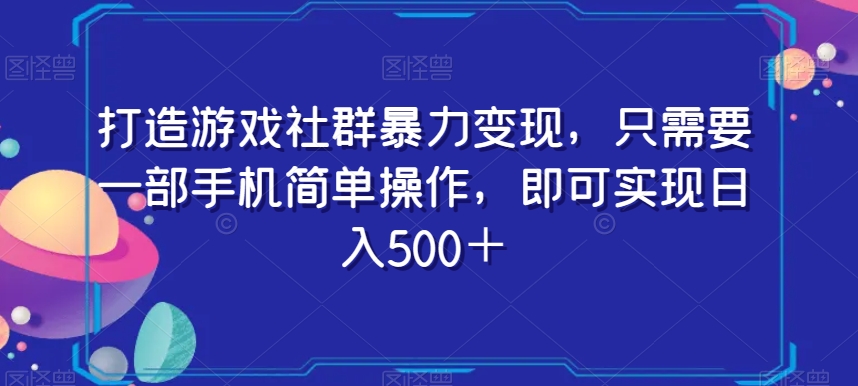 打造游戏社群暴力变现，只需要一部手机简单操作，即可实现日入500＋【揭秘】-新手副业项目