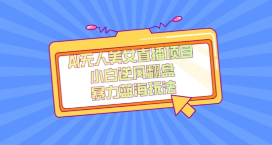 外面卖1980的AI无人美女直播项目，单号收益200+，妥妥蓝海项目【揭秘】-新手副业项目