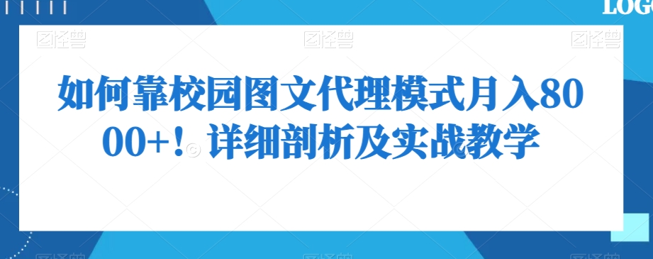 如何靠校园图文代理模式月入8000+！详细剖析及实战教学【揭秘】-新手副业项目
