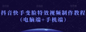 抖音快手变脸特效视频制作教程（电脑端+手机端）-新手副业项目