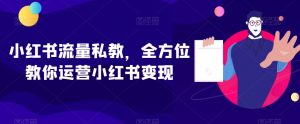 小红书流量私教，全方位教你运营小红书变现-新手副业项目