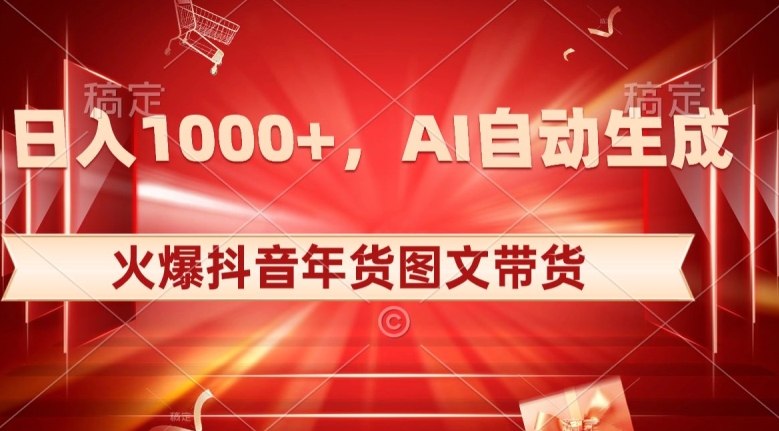 10日入1000+火爆抖音年货图文带货,AI自动生成自己的年货原创图文【揭秘】-新手副业项目