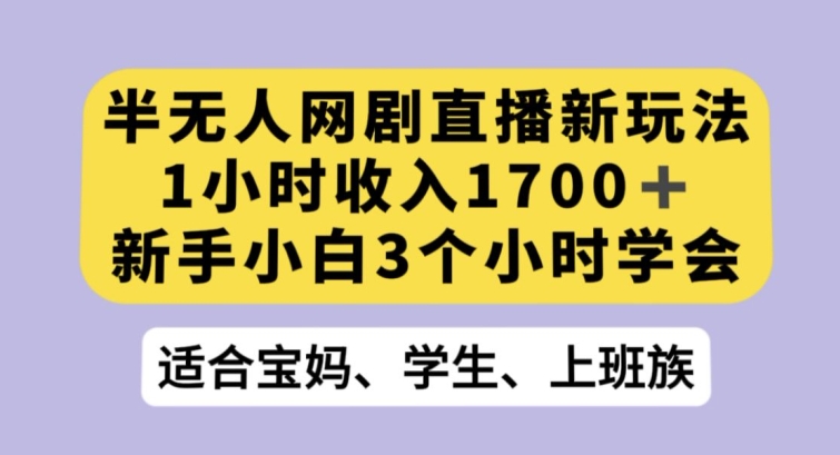 半无人网剧直播新玩法，1小时收入1700+，新手小白3小时学会【揭秘】-新手副业项目
