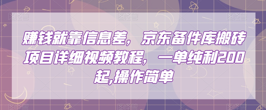 赚钱就靠信息差,京东备件库搬砖项目详细视频教程,一单纯利200,操作简单【揭秘】-新手副业项目