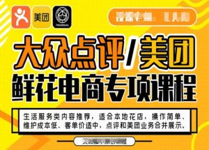 大众点评/美团鲜花电商专项课程，操作简单、维护成本低、客单价适中，点评和美团业务合并展示-新手副业项目