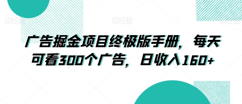 广告掘金项目终极版手册，每天可看300个广告，日收入160+【揭秘】-新手副业项目