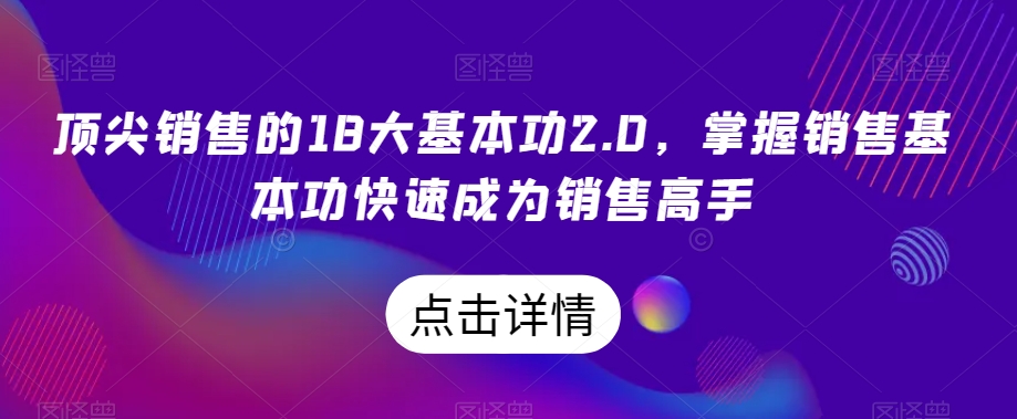 顶尖销售的18大基本功2.0，掌握销售基本功快速成为销售高手-新手副业项目