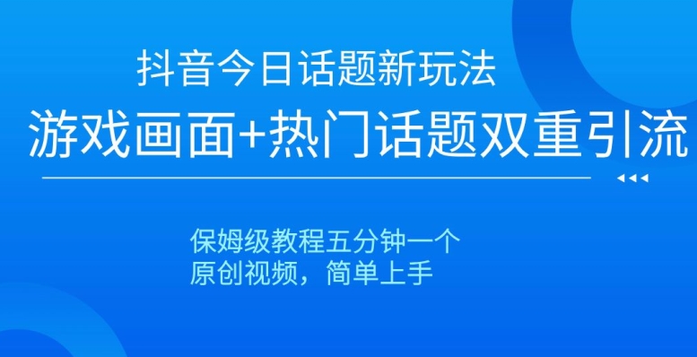 抖音今日话题新玩法,游戏画面+热门话题双重引流,保姆级教程五分钟一个【揭秘】-新手副业项目